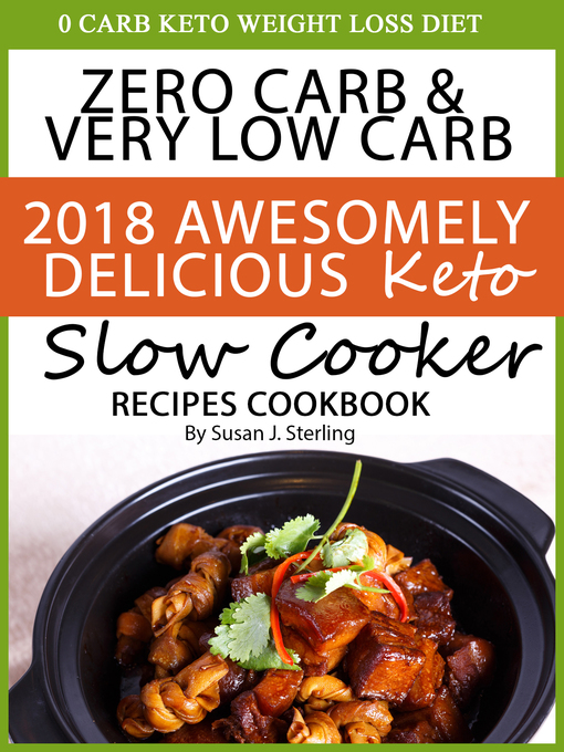 Title details for 0 Carb Keto Weight Loss Diet Zero Carb & Very Low Carb 2018 Awesomely Delicious Keto Slow Cooker Recipes Cookbook by Susan J. Sterling - Available